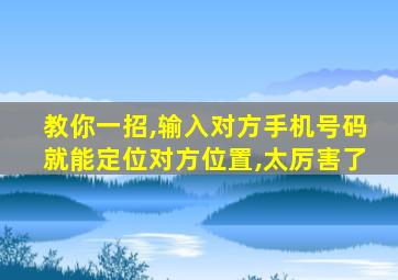 教你一招,输入对方手机号码就能定位对方位置,太厉害了