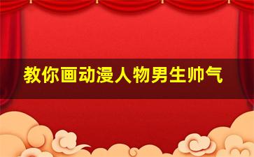 教你画动漫人物男生帅气