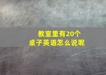 教室里有20个桌子英语怎么说呢