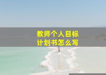 教师个人目标计划书怎么写