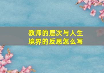 教师的层次与人生境界的反思怎么写