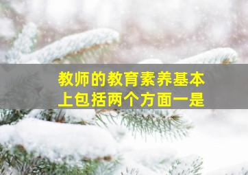 教师的教育素养基本上包括两个方面一是