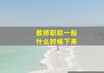 教师职称一般什么时候下来