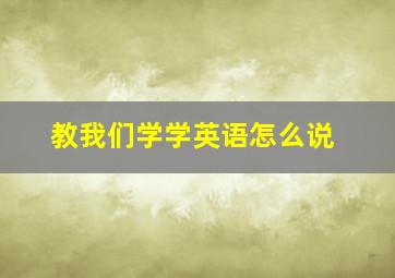 教我们学学英语怎么说