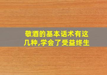 敬酒的基本话术有这几种,学会了受益终生