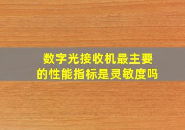 数字光接收机最主要的性能指标是灵敏度吗