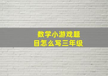 数学小游戏题目怎么写三年级