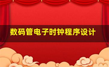 数码管电子时钟程序设计