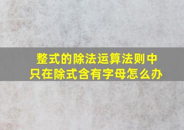 整式的除法运算法则中只在除式含有字母怎么办