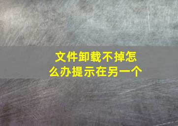 文件卸载不掉怎么办提示在另一个