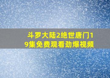 斗罗大陆2绝世唐门19集免费观看劲爆视频