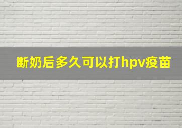 断奶后多久可以打hpv疫苗