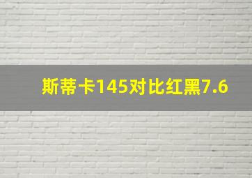 斯蒂卡145对比红黑7.6