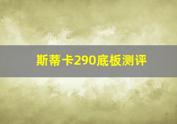 斯蒂卡290底板测评