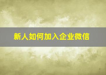 新人如何加入企业微信