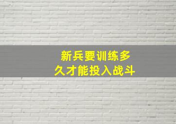 新兵要训练多久才能投入战斗