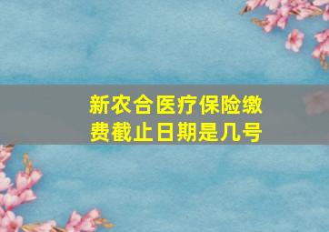 新农合医疗保险缴费截止日期是几号