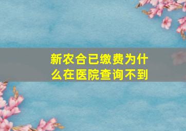 新农合已缴费为什么在医院查询不到