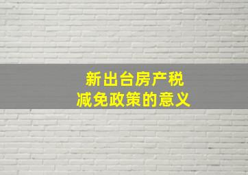 新出台房产税减免政策的意义