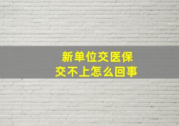 新单位交医保交不上怎么回事