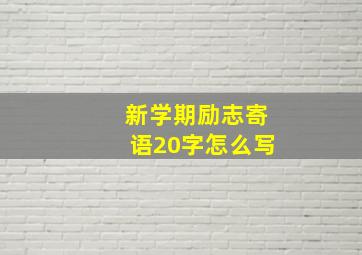 新学期励志寄语20字怎么写