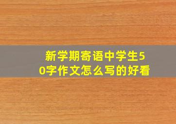 新学期寄语中学生50字作文怎么写的好看