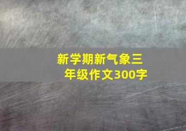 新学期新气象三年级作文300字