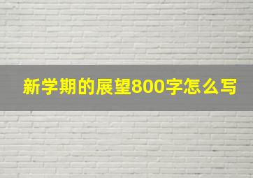 新学期的展望800字怎么写