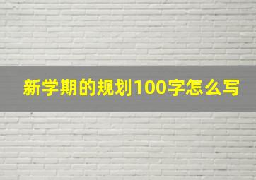 新学期的规划100字怎么写