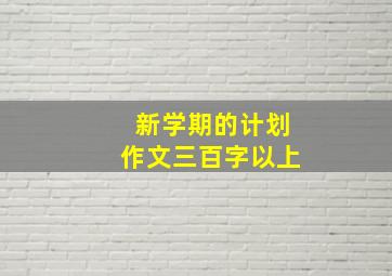 新学期的计划作文三百字以上