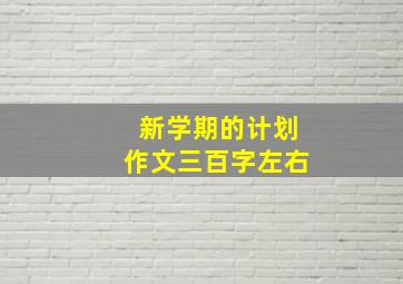 新学期的计划作文三百字左右