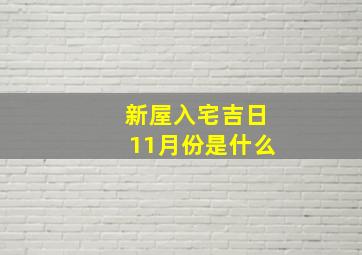 新屋入宅吉日11月份是什么