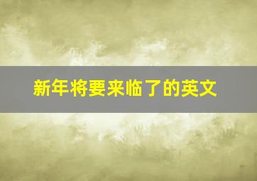 新年将要来临了的英文