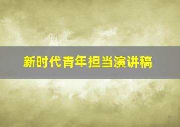 新时代青年担当演讲稿