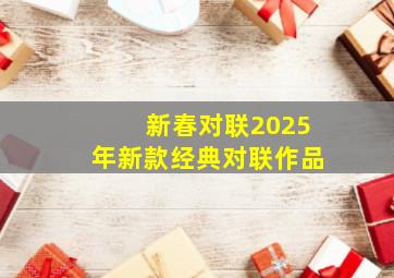 新春对联2025年新款经典对联作品