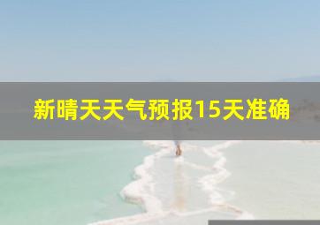 新晴天天气预报15天准确