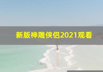 新版神雕侠侣2021观看