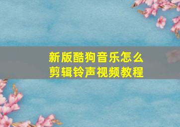 新版酷狗音乐怎么剪辑铃声视频教程