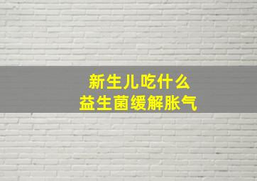 新生儿吃什么益生菌缓解胀气