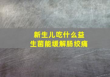 新生儿吃什么益生菌能缓解肠绞痛