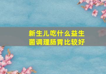 新生儿吃什么益生菌调理肠胃比较好