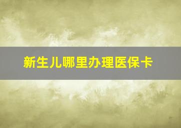 新生儿哪里办理医保卡