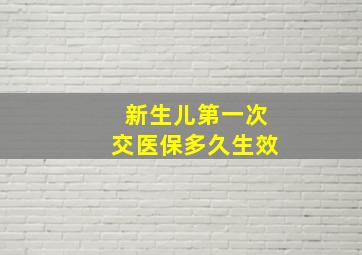 新生儿第一次交医保多久生效