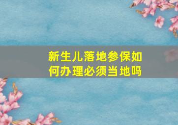 新生儿落地参保如何办理必须当地吗