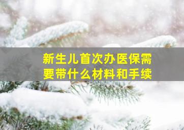 新生儿首次办医保需要带什么材料和手续