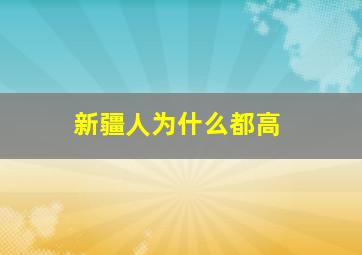 新疆人为什么都高