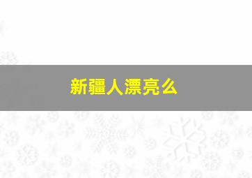 新疆人漂亮么