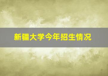 新疆大学今年招生情况