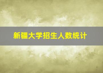 新疆大学招生人数统计