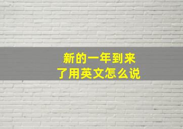 新的一年到来了用英文怎么说